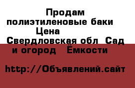 Продам полиэтиленовые баки. › Цена ­ 2 700 - Свердловская обл. Сад и огород » Ёмкости   